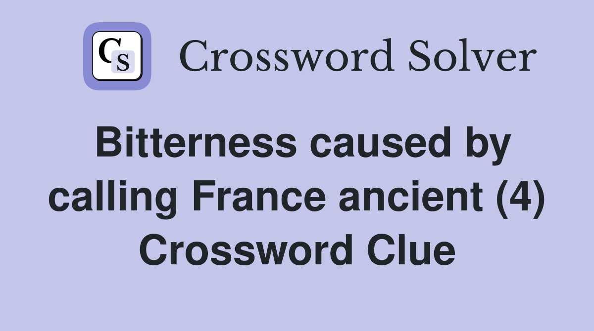Bitterness caused by calling France ancient (4) Crossword Clue